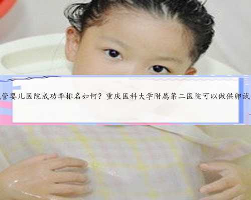 重庆公立试管婴儿医院成功率排名如何？重庆医
