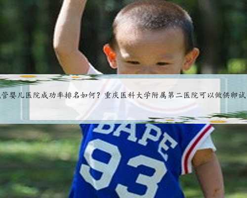 重庆公立试管婴儿医院成功率排名如何？重庆医